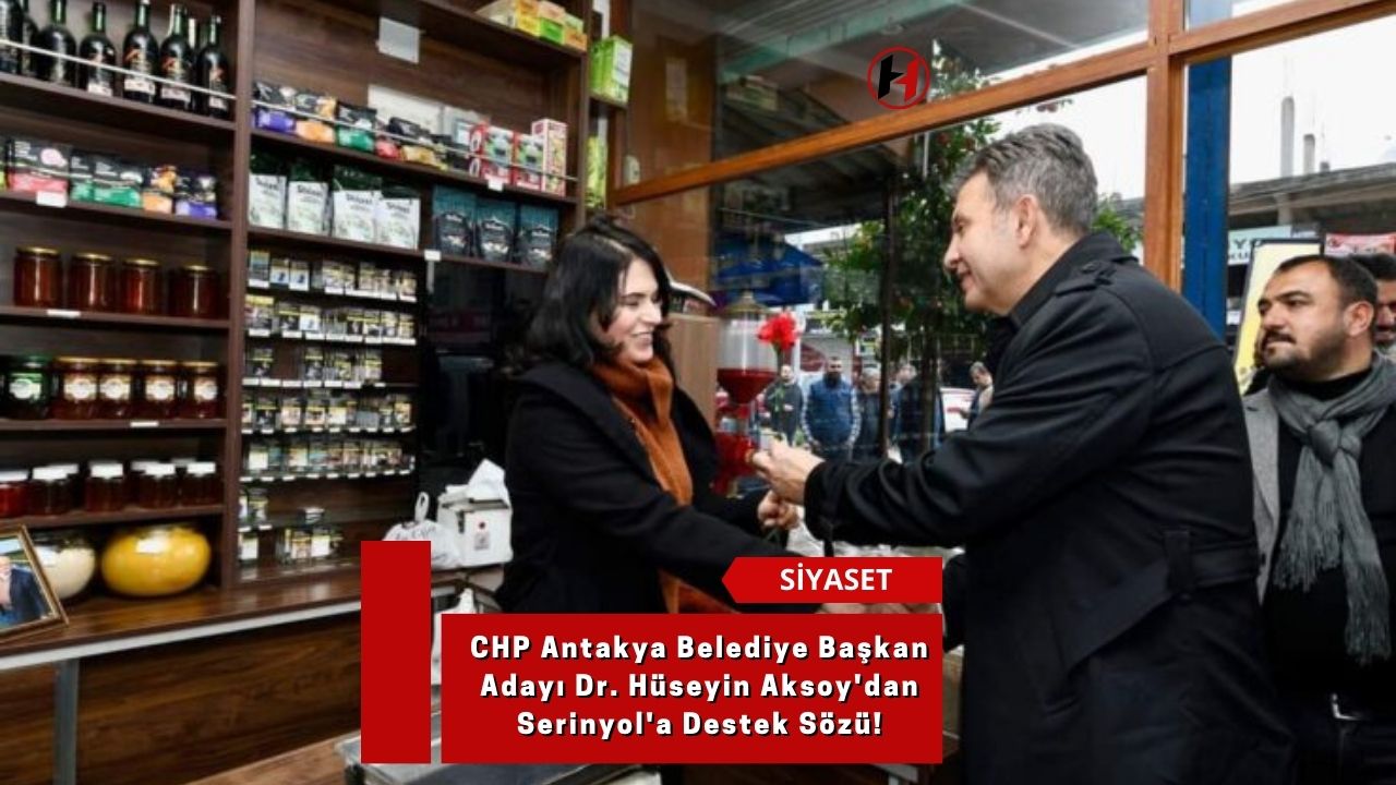 CHP Antakya Belediye Başkan Adayı Dr. Hüseyin Aksoy'dan Serinyol'a Destek Sözü!