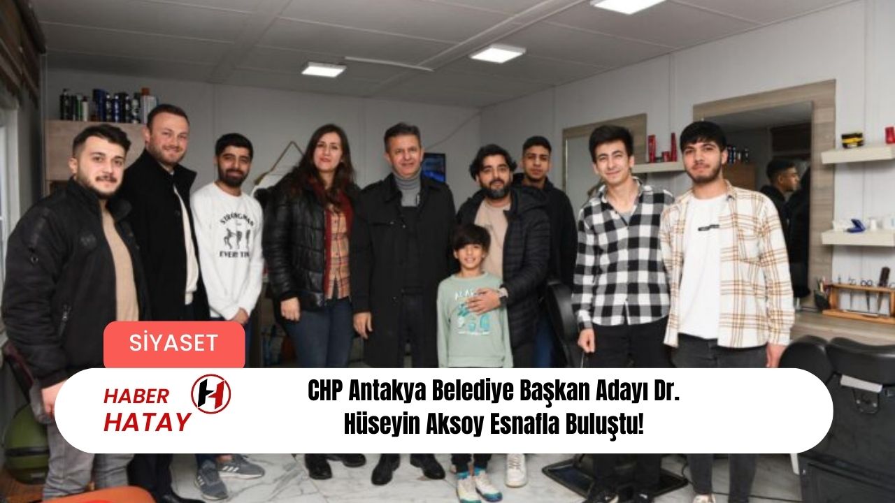 CHP Antakya Belediye Başkan Adayı Dr. Hüseyin Aksoy Esnafla Buluştu!