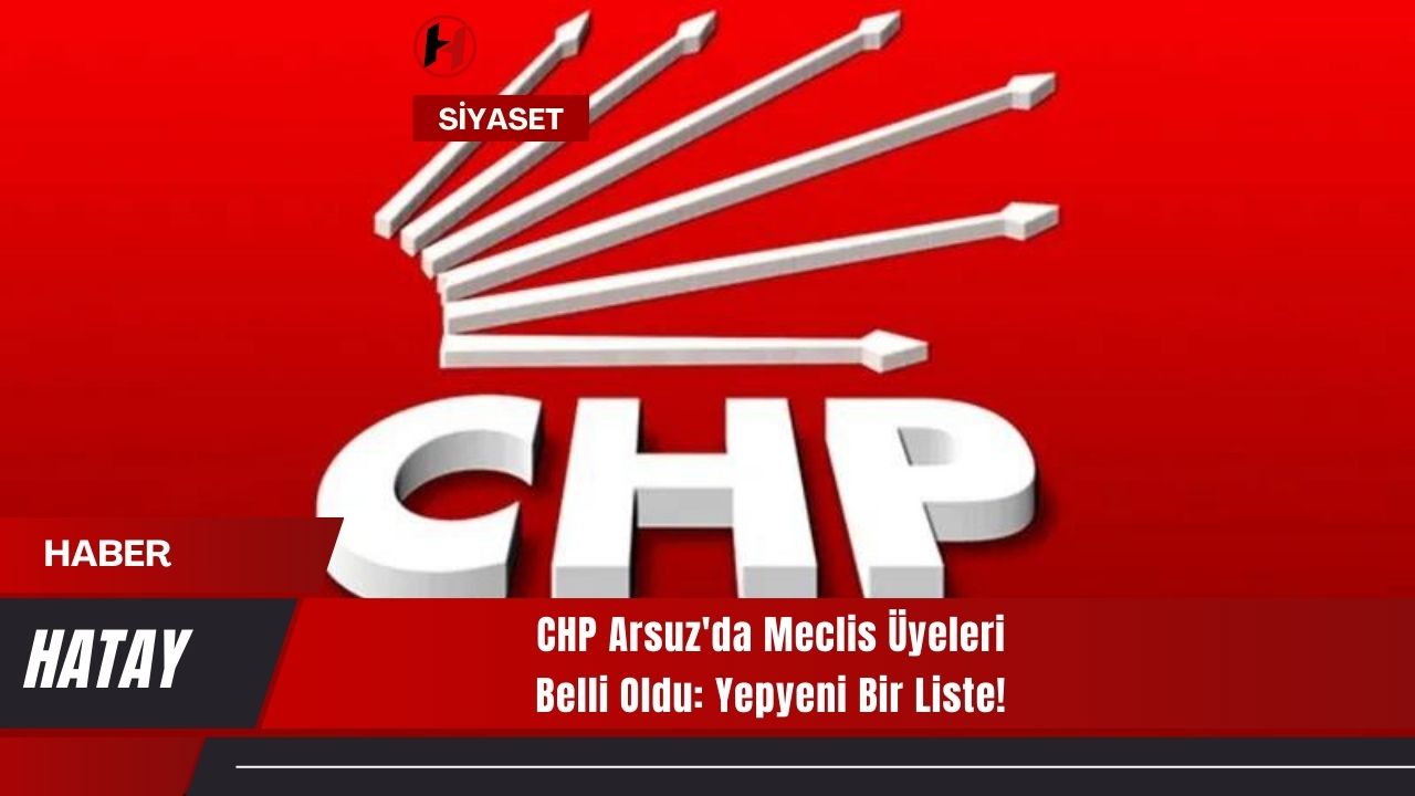CHP Arsuz'da Meclis Üyeleri Belli Oldu: Yepyeni Bir Liste!