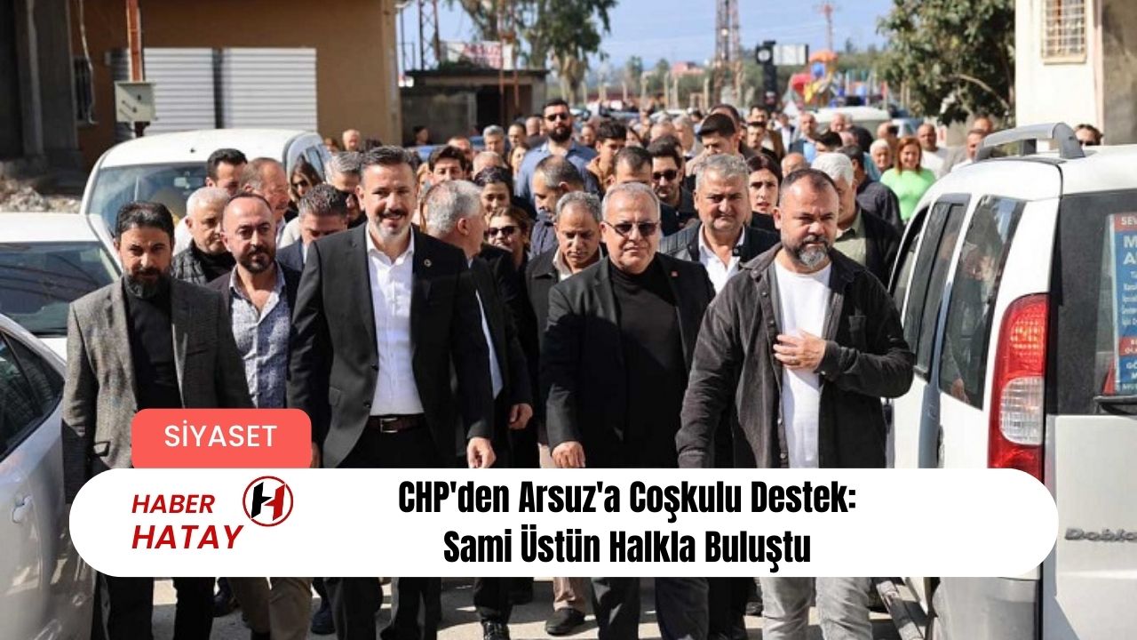 CHP'den Arsuz'a Coşkulu Destek: Sami Üstün Halkla Buluştu