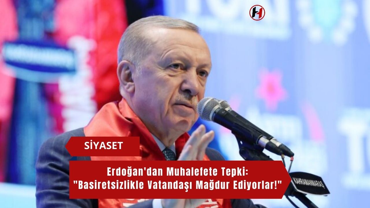 Erdoğan'dan Muhalefete Tepki: "Basiretsizlikle Vatandaşı Mağdur Ediyorlar!"