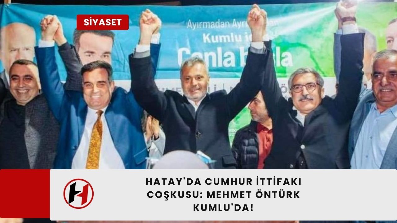 Hatay'da Cumhur İttifakı Coşkusu: Mehmet Öntürk Kumlu'da!