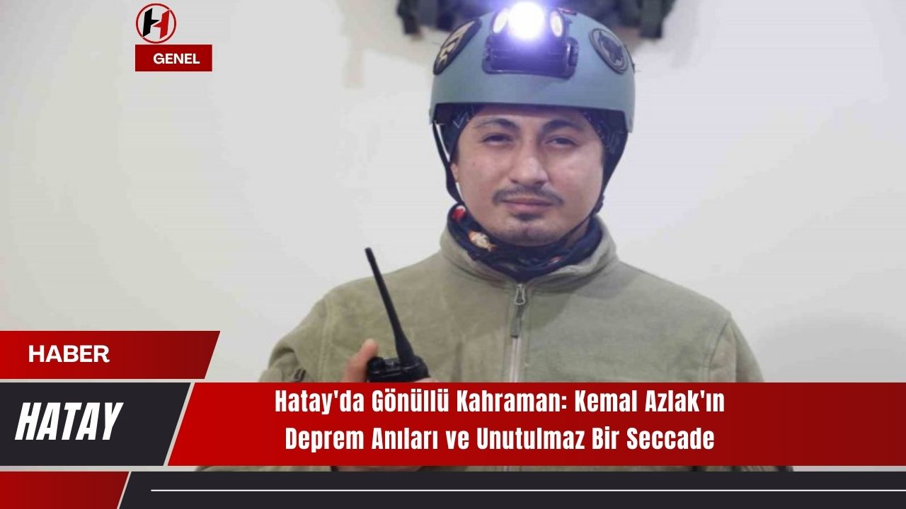Hatay'da Gönüllü Kahraman: Kemal Azlak'ın Deprem Anıları ve Unutulmaz Bir Seccade