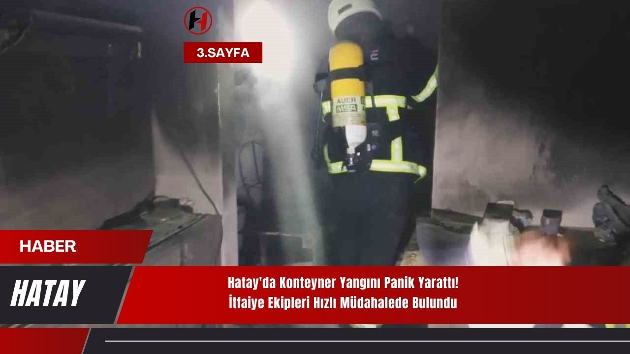 Hatay'da Konteyner Yangını Panik Yarattı! İtfaiye Ekipleri Hızlı Müdahalede Bulundu