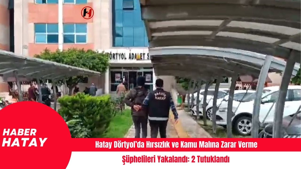 Hatay Dörtyol’da Hırsızlık ve Kamu Malına Zarar Verme Şüphelileri Yakalandı: 2 Tutuklandı