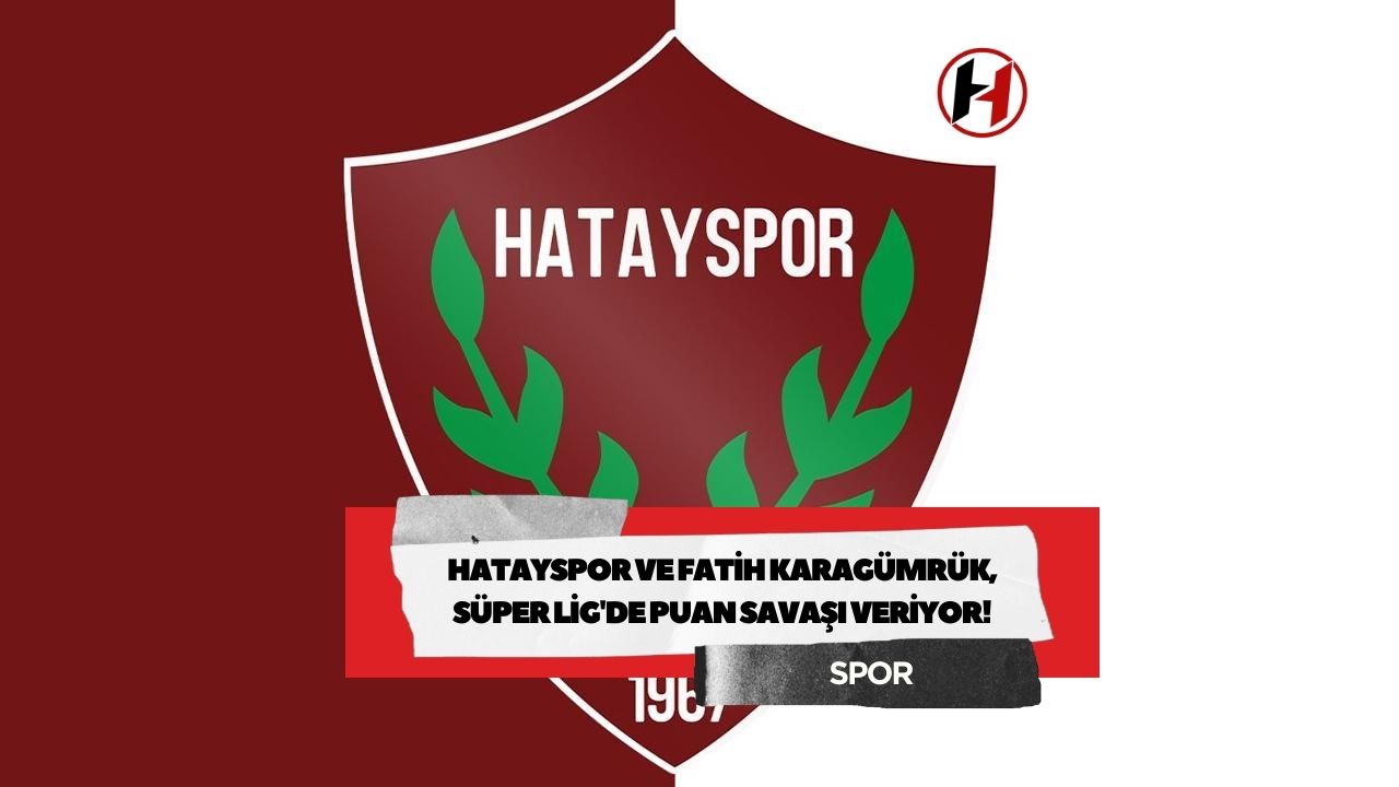 Hatayspor ve Fatih Karagümrük, Süper Lig'de Puan Savaşı Veriyor!