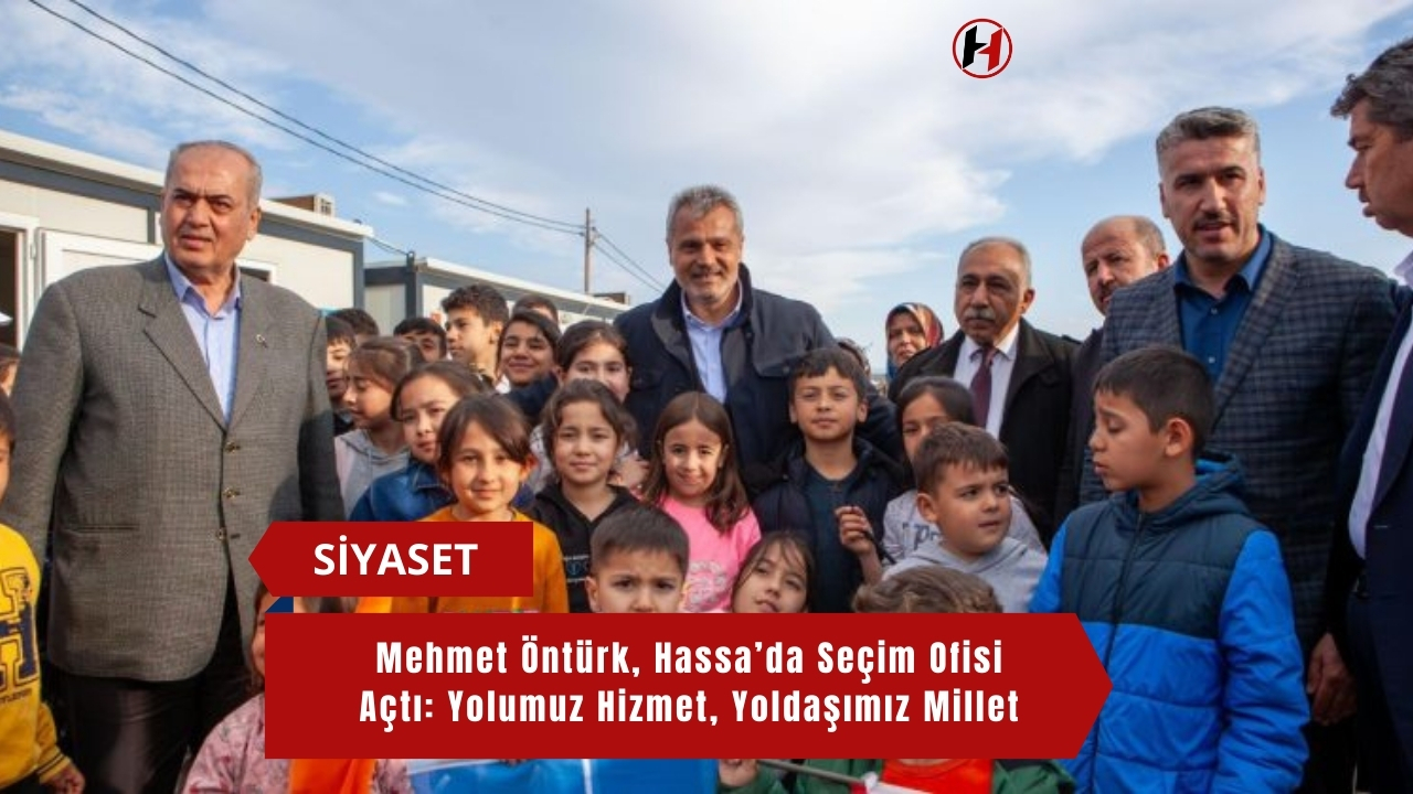 Mehmet Öntürk, Hassa’da Seçim Ofisi Açtı: Yolumuz Hizmet, Yoldaşımız Millet