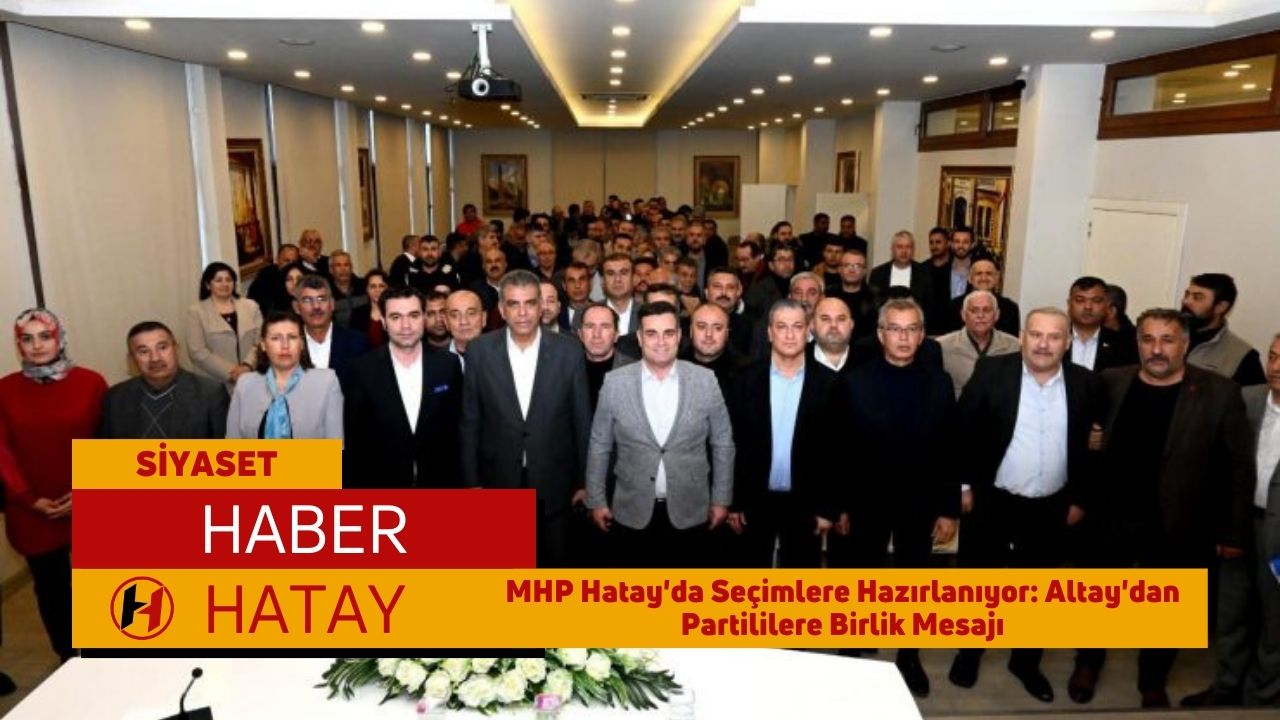 MHP Hatay'da Seçimlere Hazırlanıyor: Altay'dan Partililere Birlik Mesajı