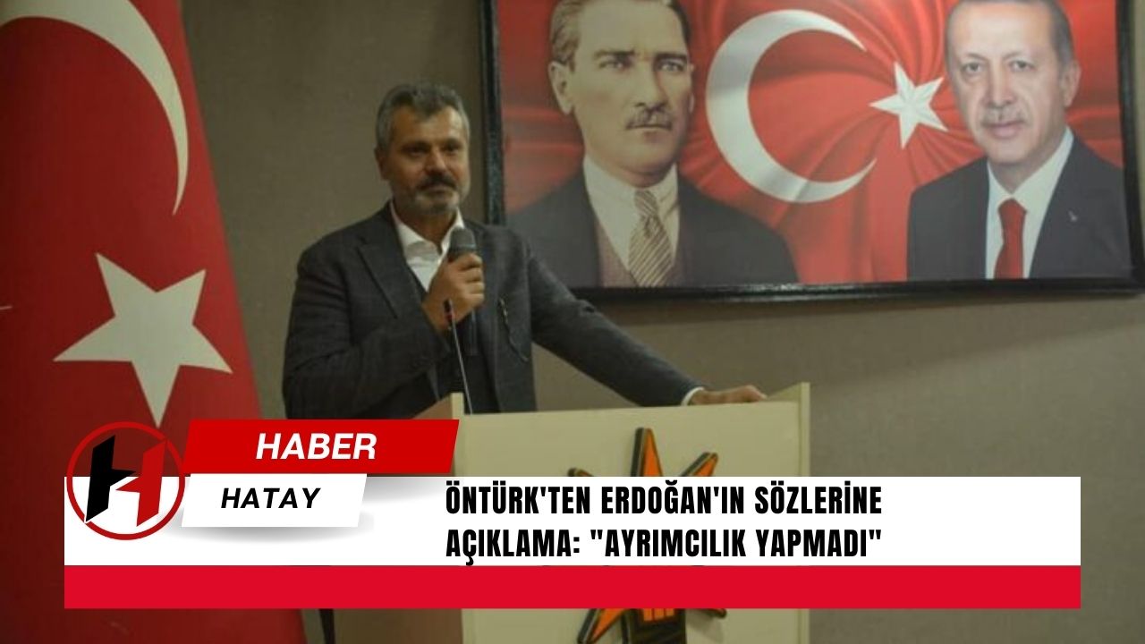 Öntürk'ten Erdoğan'ın Sözlerine Açıklama: "Ayrımcılık Yapmadı"