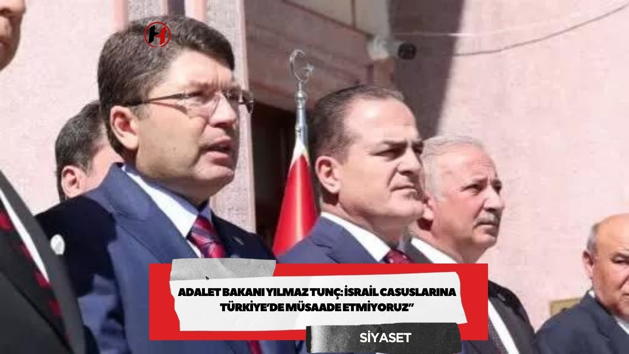Adalet Bakanı Yılmaz Tunç: İsrail Casuslarına Türkiye’de Müsaade Etmiyoruz”