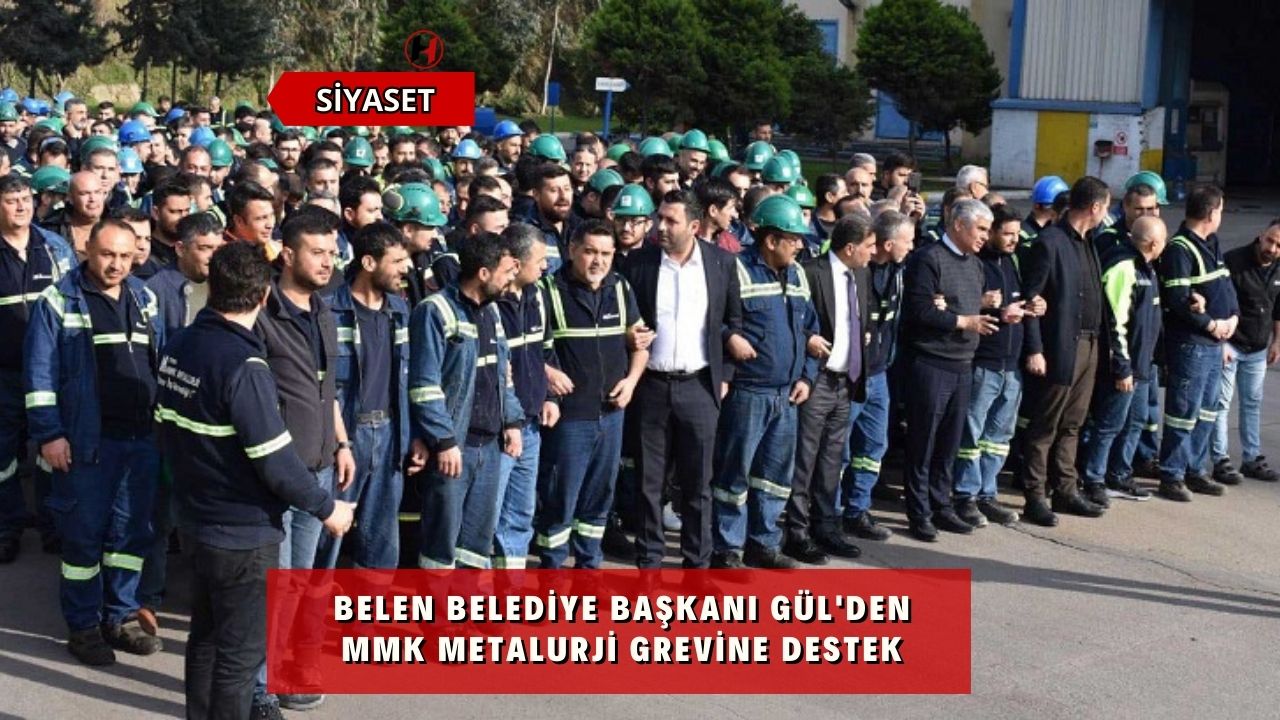 Belen Belediye Başkanı Gül'den MMK Metalurji Grevine Destek