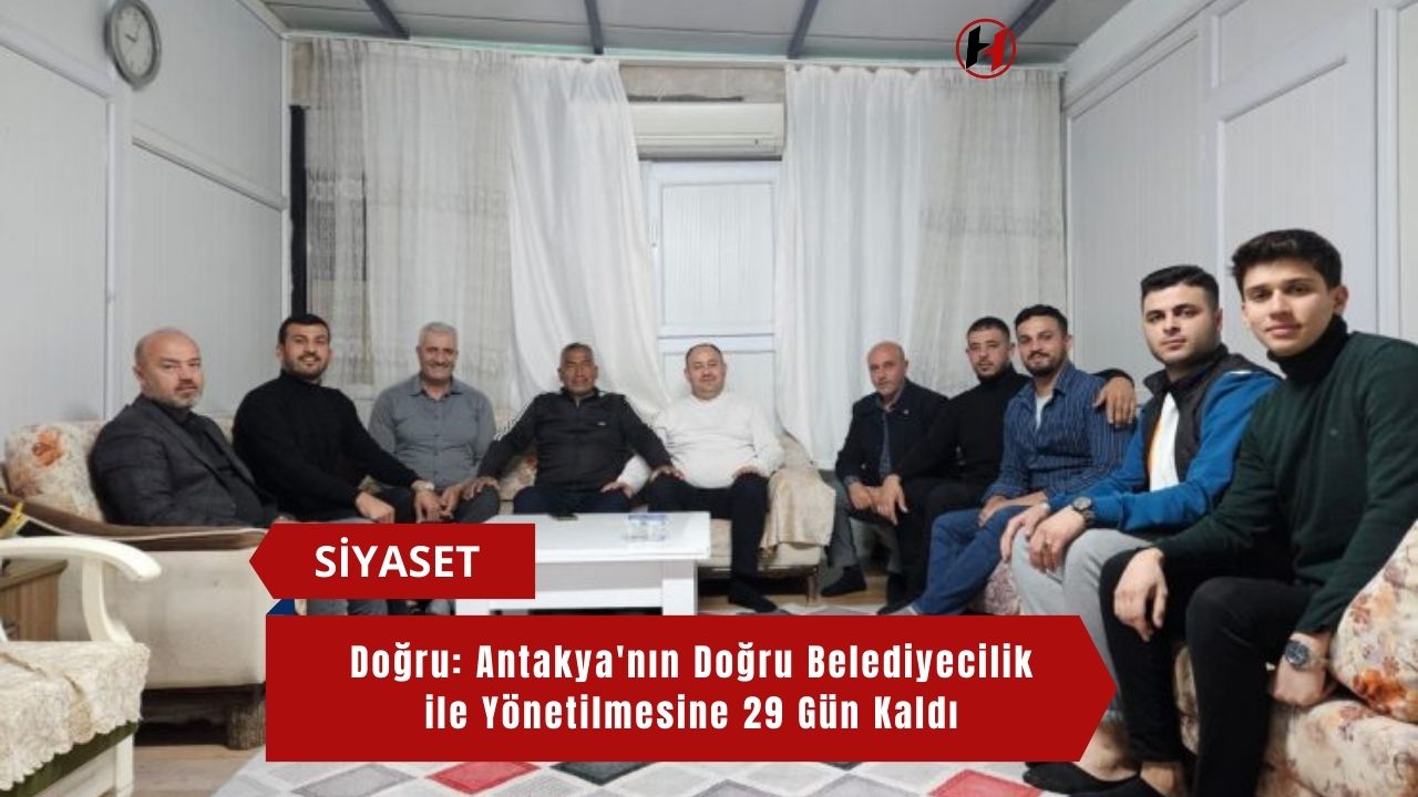 Doğru: Antakya'nın Doğru Belediyecilik ile Yönetilmesine 29 Gün Kaldı
