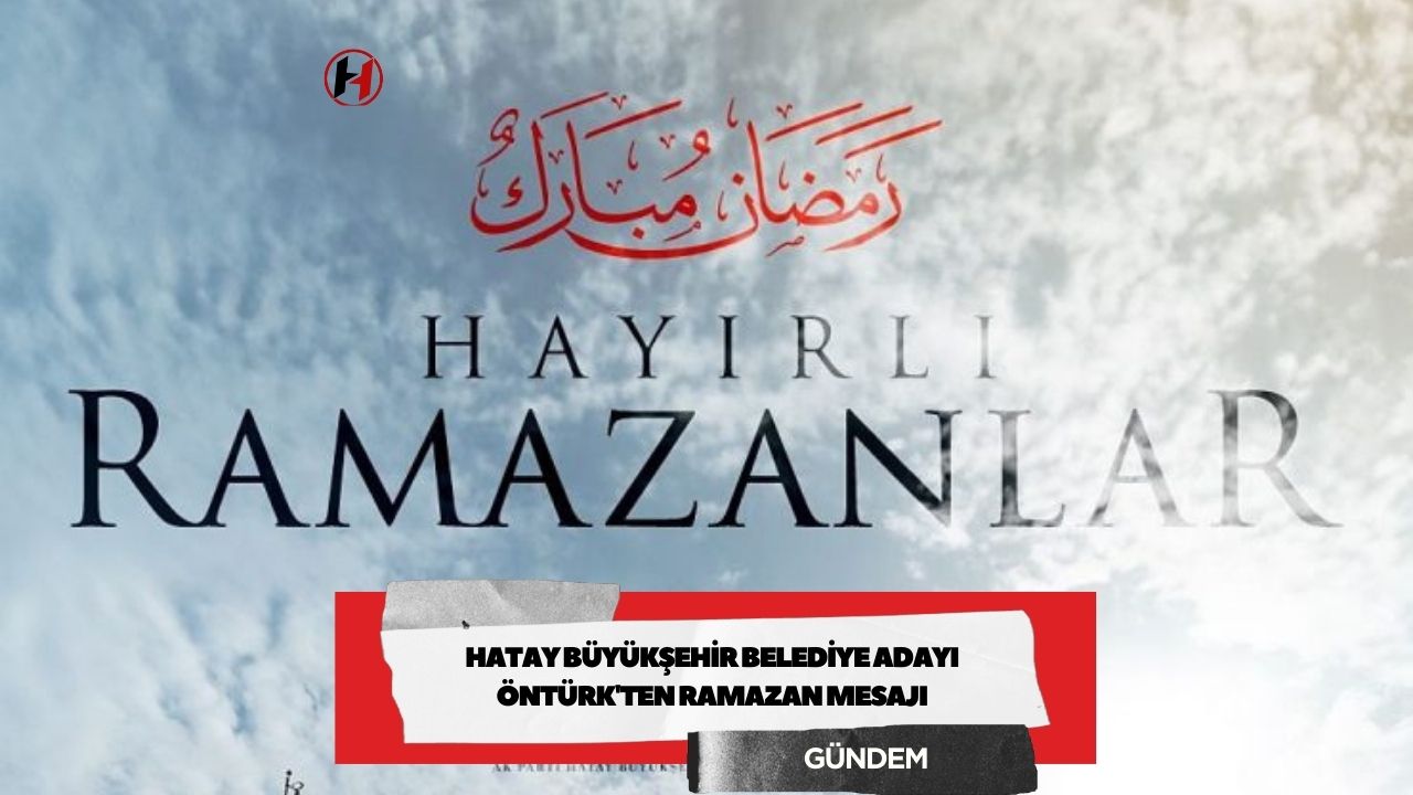 Hatay Büyükşehir Belediye Adayı Öntürk'ten Ramazan Mesajı
