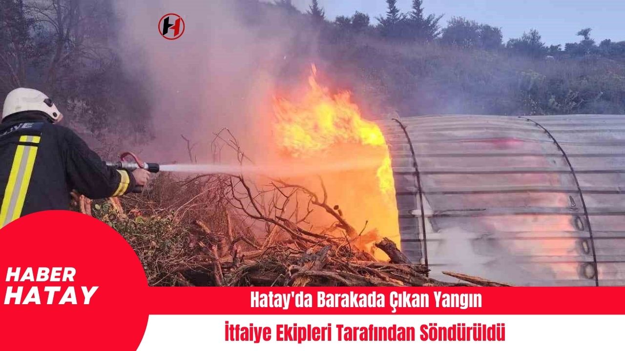 Hatay'da Barakada Çıkan Yangın İtfaiye Ekipleri Tarafından Söndürüldü