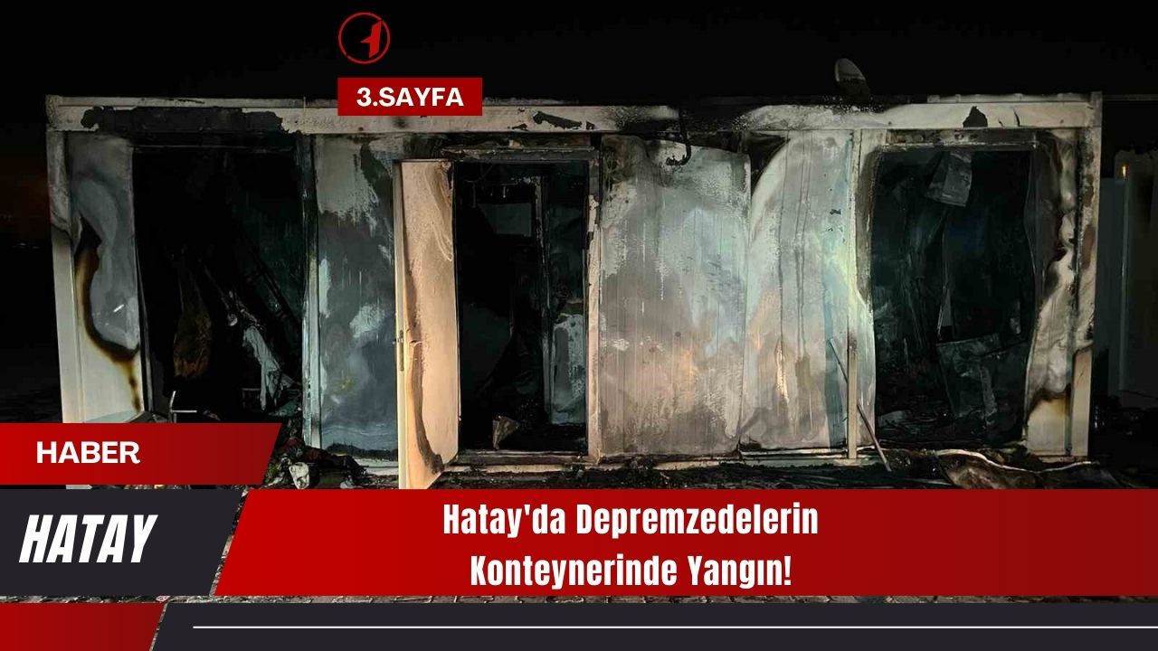 Hatay'da Depremzedelerin Konteynerinde Yangın!