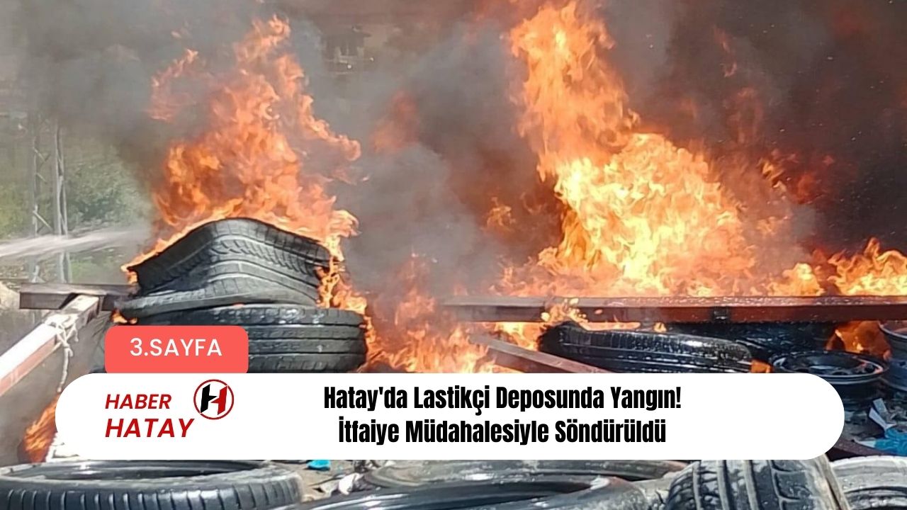 Hatay'da Lastikçi Deposunda Yangın! İtfaiye Müdahalesiyle Söndürüldü