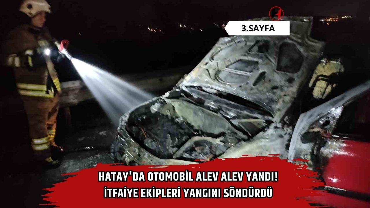 Hatay'da Otomobil Alev Alev Yandı! İtfaiye Ekipleri Yangını Söndürdü