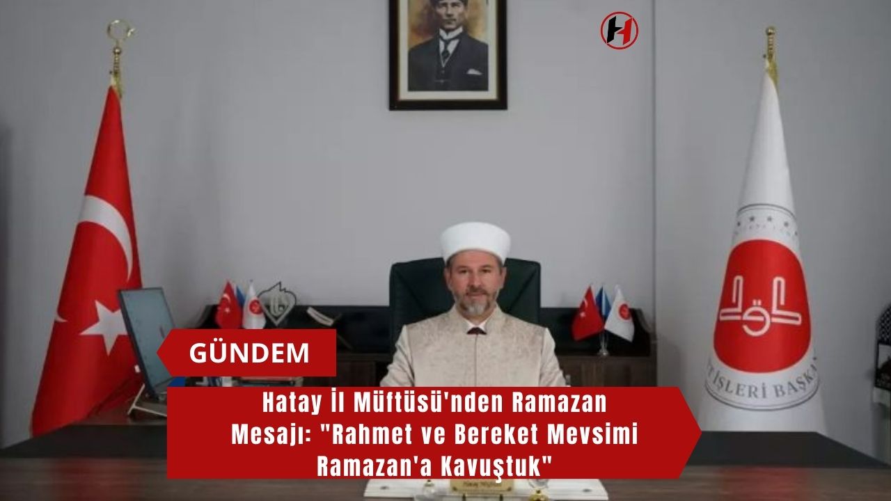 Hatay İl Müftüsü'nden Ramazan Mesajı: "Rahmet ve Bereket Mevsimi Ramazan'a Kavuştuk"