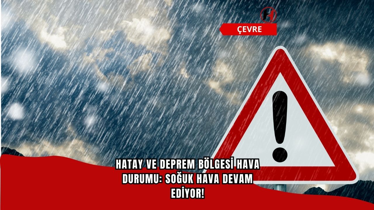 Hatay ve Deprem Bölgesi Hava Durumu: Soğuk Hava Devam Ediyor!