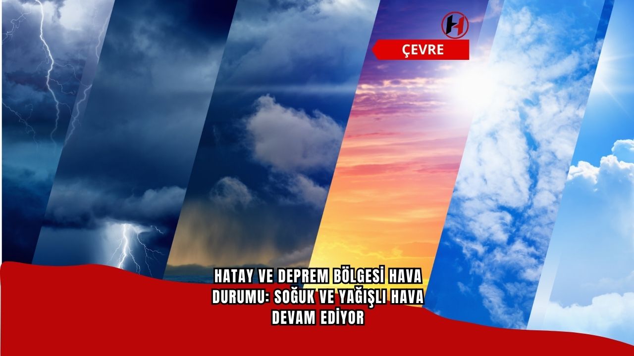 Hatay ve Deprem Bölgesi Hava Durumu: Soğuk ve Yağışlı Hava Devam Ediyor