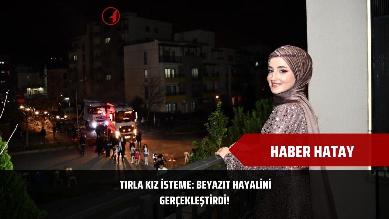 Tırla Kız İsteme: Beyazıt Hayalini Gerçekleştirdi!