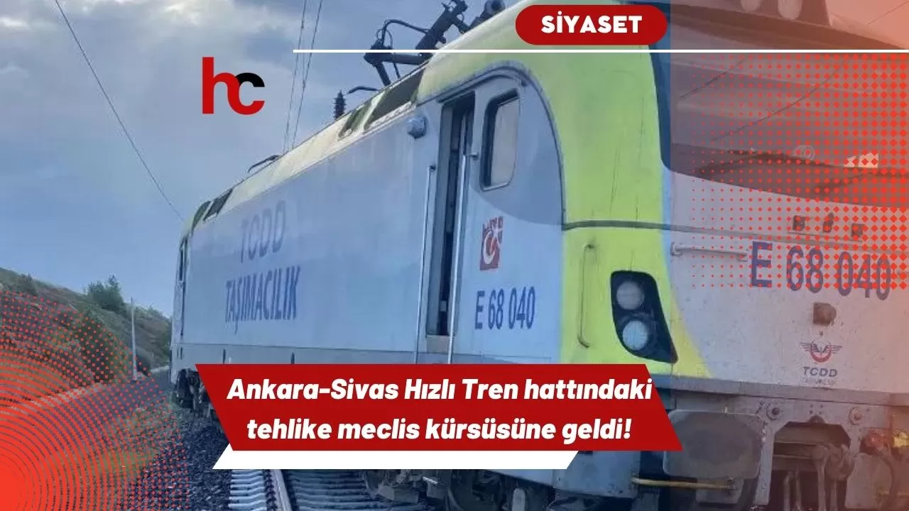 Ankara-Sivas hızlı tren hattındaki tehlike meclis kürsüsüne geldi!