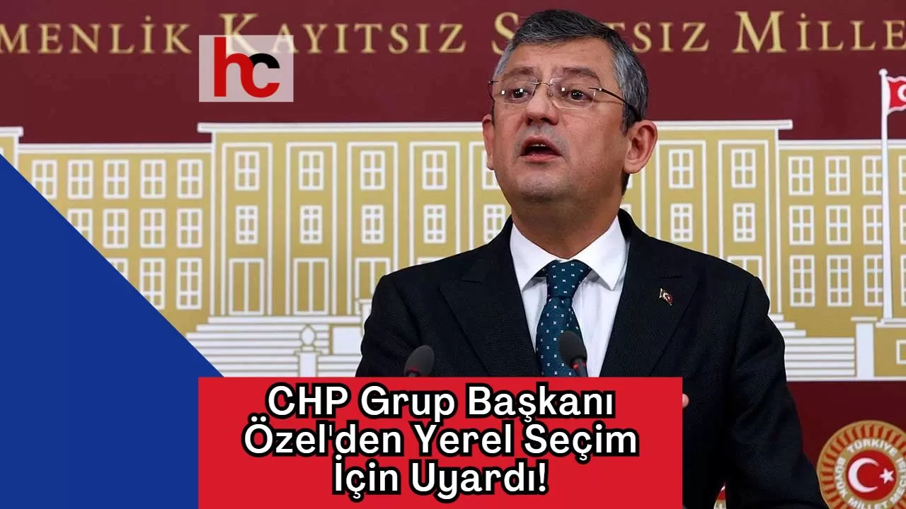 CHP Grup Başkanı Özel'den Yerel Seçim İçin Uyardı!