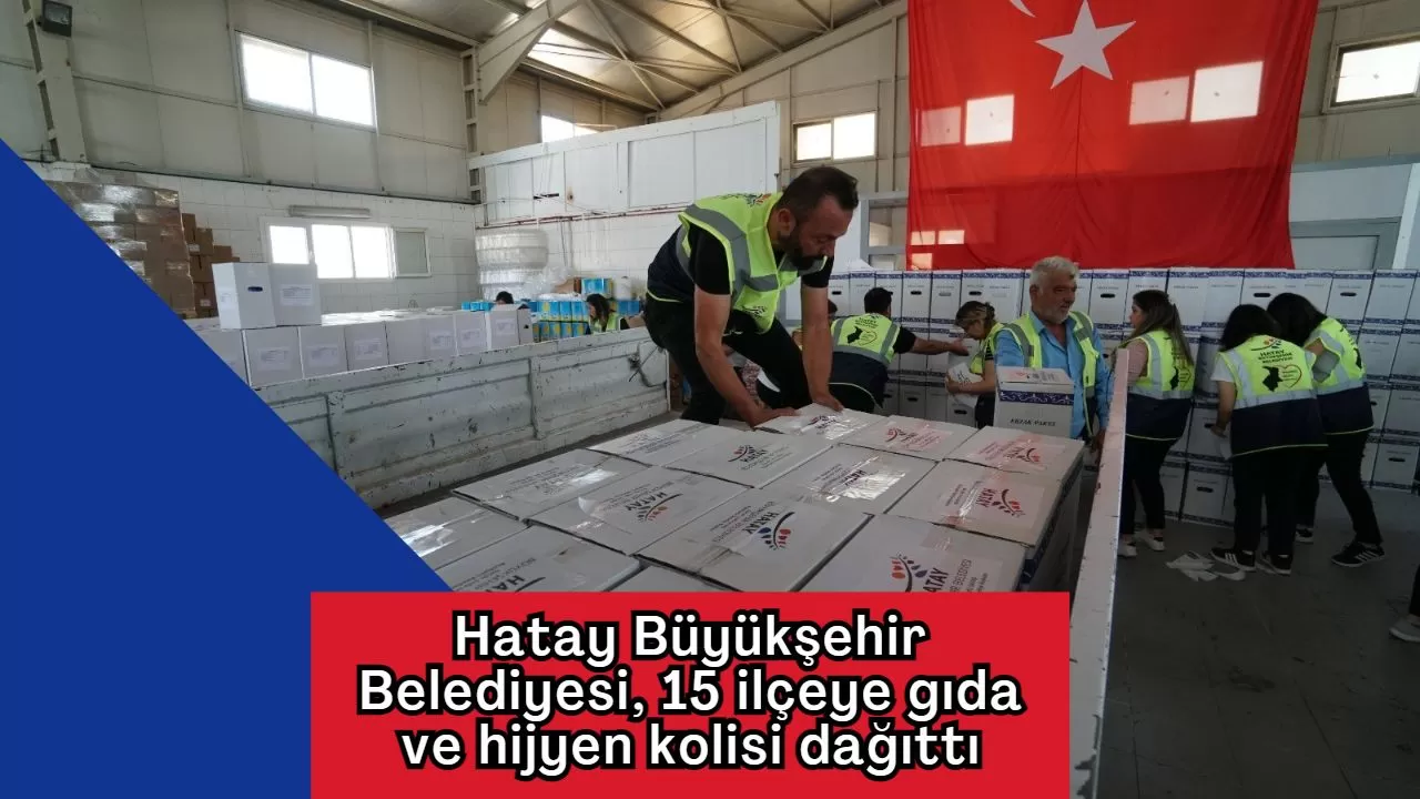 Hatay Büyükşehir Belediyesi, 15 ilçeye gıda ve hijyen kolisi dağıttı