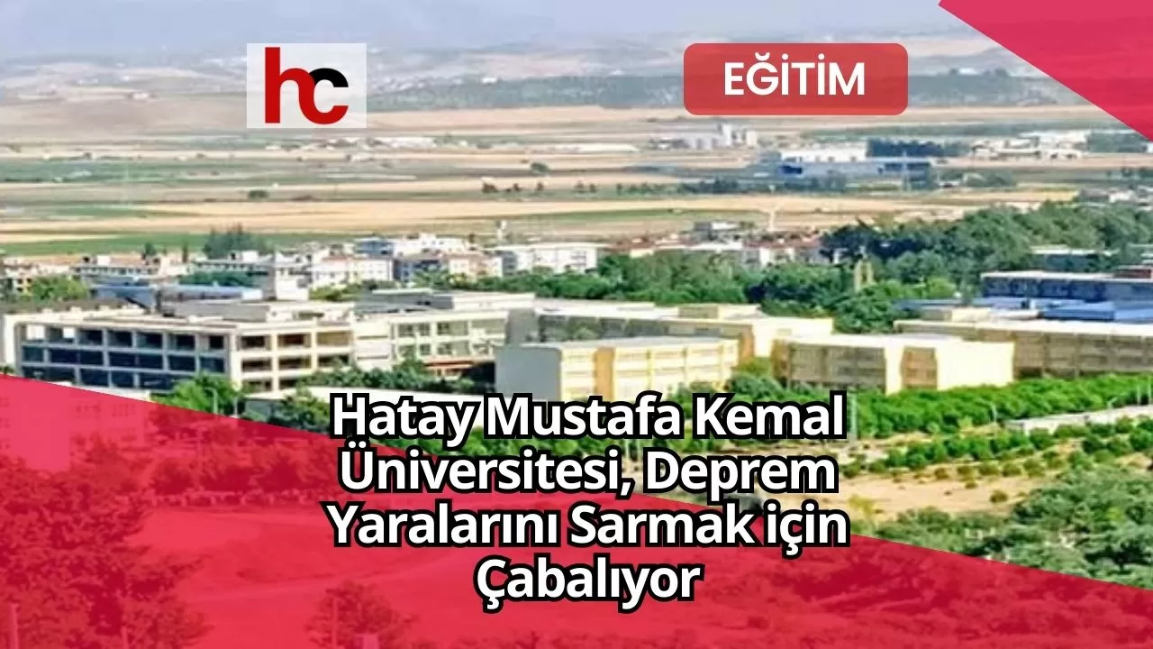 Hatay Mustafa Kemal Üniversitesi, Deprem Yaralarını Sarmak için Çabalıyor