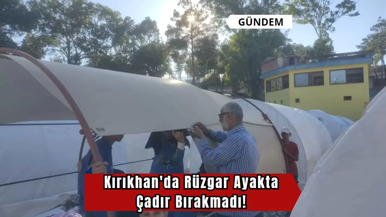 Kırıkhan'da Rüzgar Ayakta Çadır Bırakmadı!