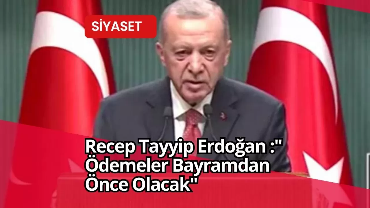 Recep Tayyip Erdoğan :" Ödemeler Bayramdan Önce Olacak"